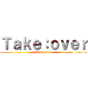Ｔａｋｅ：ｏｖｅｒ (Take:over)