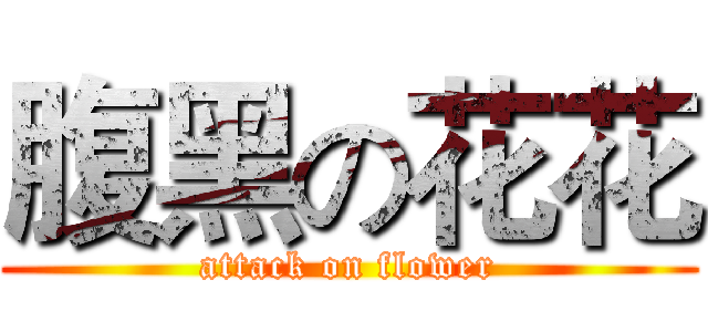 腹黑の花花 (attack on flower)
