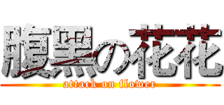 腹黑の花花 (attack on flower)