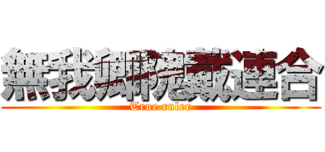 無我卿隗戴連合 (True ruler)