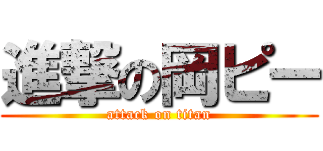 進撃の岡ピー (attack on titan)