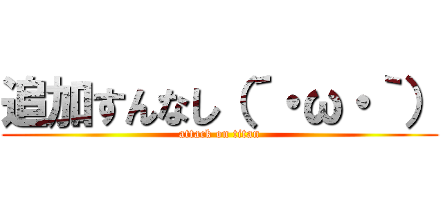 追加すんなし（´・ω・｀） (attack on titan)