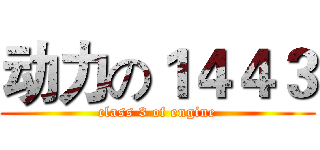 动力の１４４３ (class 3 of engine)