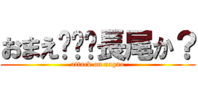 おまえ···長尾か？ (attack on nagao)