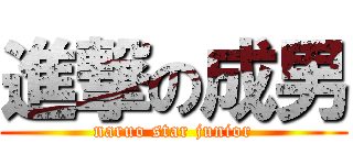 進撃の成男 (naruo star junior)