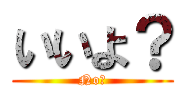 いいよ？ (No！)