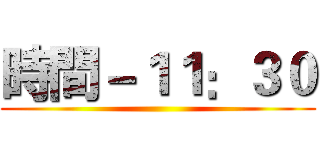 時間－１１：３０ ()