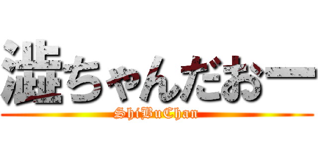 澁ちゃんだおー (ShiBuChan)