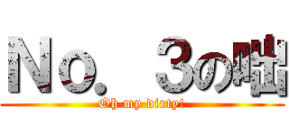 Ｎｏ．３の咄 (Oh my dirty!)