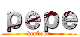 ｐｅｐｅ (kenkoku)