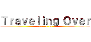 Ｔｒａｖｅｌｉｎｇ Ｏｖｅｒ (attack on titan)