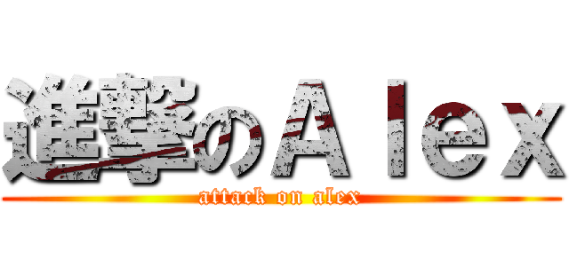 進撃のＡｌｅｘ (attack on alex)