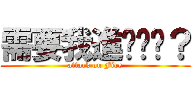 需要我進擊你嗎？ (attack on Fire)