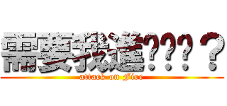 需要我進擊你嗎？ (attack on Fire)