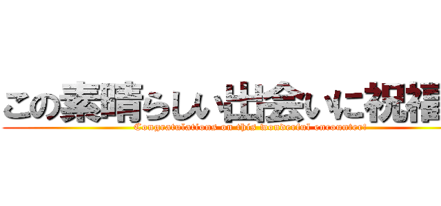 この素晴らしい出会いに祝福を！ (Congratulations on this wonderful encounter!)