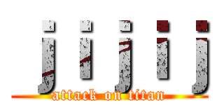 ｊｉｊｉｊ (attack on titan)