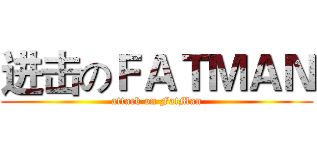 进击のＦＡＴＭＡＮ (attack on FatMan)