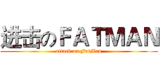 进击のＦＡＴＭＡＮ (attack on FatMan)