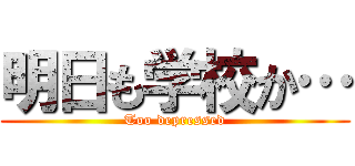明日も学校か… (Too depressed)