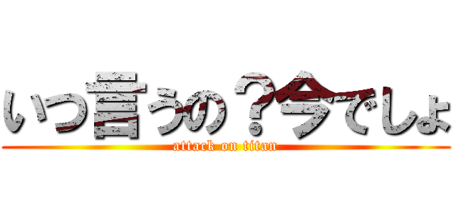 いつ言うの？今でしょ (attack on titan)
