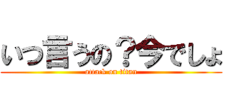 いつ言うの？今でしょ (attack on titan)