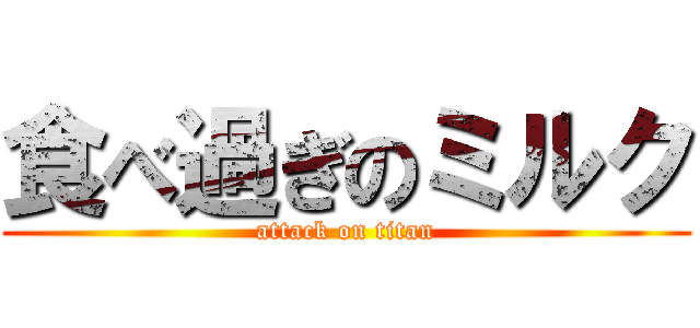 食べ過ぎのミルク (attack on titan)