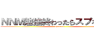 ＮＮＭ勉強終わったらスプろうＺ★ (splatoon)