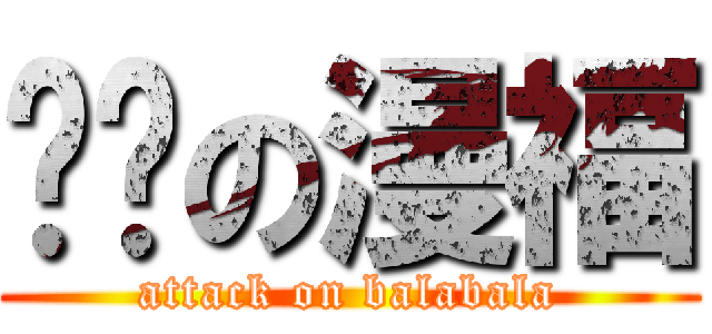 进击の漫福 (attack on balabala)