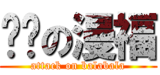 进击の漫福 (attack on balabala)