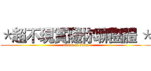＊超不現實隨你聊團體 ＊ (attack on titan)
