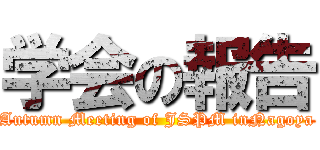 学会の報告 (Autumn Meeting of JSPM inNagoya)