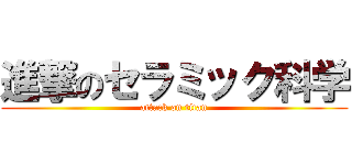 進撃のセラミック科学 (attack on titan)