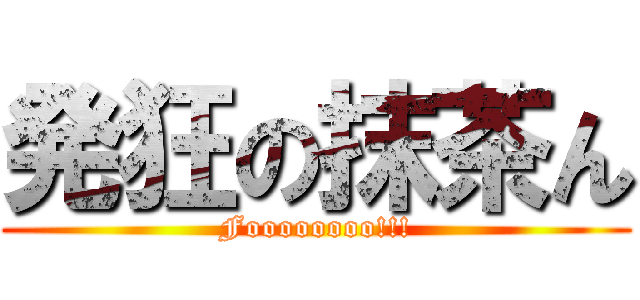 発狂の抹茶ん (Foooooooo!!!)