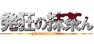 発狂の抹茶ん (Foooooooo!!!)