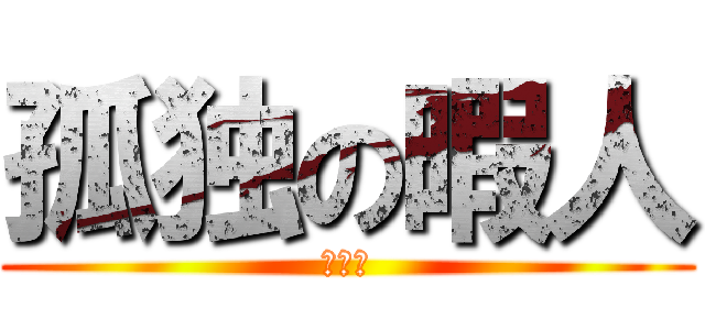 孤独の暇人 (ぼっち)