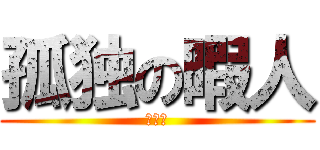 孤独の暇人 (ぼっち)