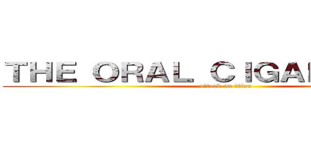 ＴＨＥ ＯＲＡＬ ＣＩＧＡＲＥＴＴＥＳ (attack on titan)