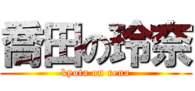 喬田の玲奈 (kyota on rena)