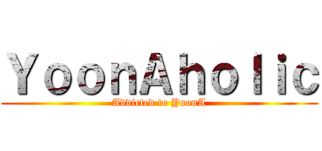 ＹｏｏｎＡｈｏｌｉｃ (Addicted to YoonA)