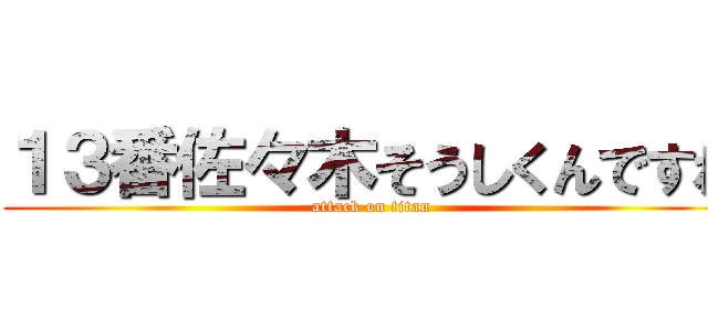 １３番佐々木そうしくんですね (attack on titan)