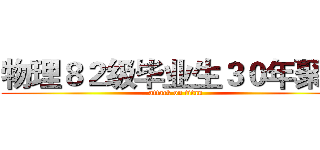 物理８２级毕业生３０年聚会 (attack on titan)
