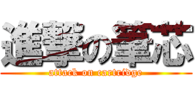 進撃の筆芯 (attack on cartridge)