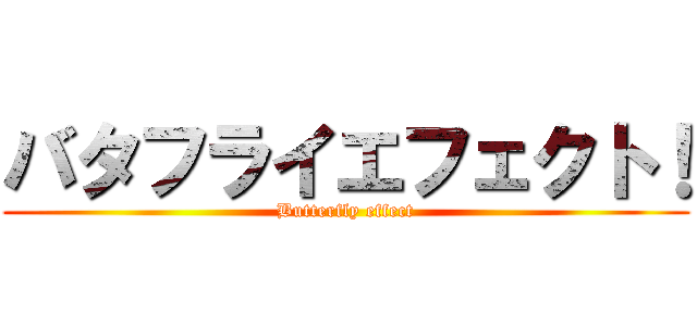 バタフライエフェクト！ (Butterfly effect)