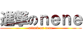 進撃のｎｅｎｅ (attack on nene)