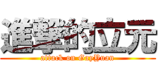 進撃的立元 (attack on GayYuan)