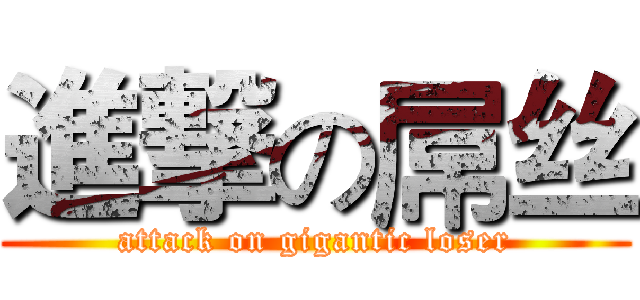 進撃の屌丝 (attack on gigantic loser)