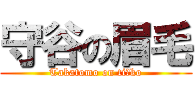 守谷の眉毛 (Takatomo on ti○ko)