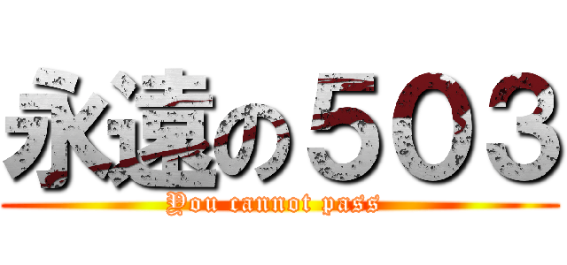 永遠の５０３ (You cannot pass )