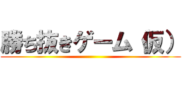 勝ち抜きゲーム（仮） ()