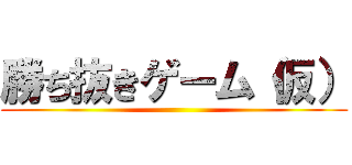 勝ち抜きゲーム（仮） ()